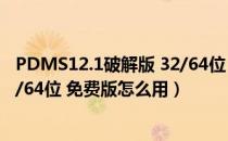 PDMS12.1破解版 32/64位 免费版（PDMS12.1破解版 32/64位 免费版怎么用）