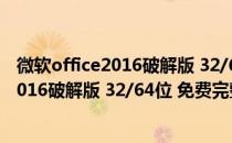 微软office2016破解版 32/64位 免费完整版（微软office2016破解版 32/64位 免费完整版怎么用）