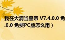 我在大清当皇帝 V7.4.0.0 免费PC版（我在大清当皇帝 V7.4.0.0 免费PC版怎么用）