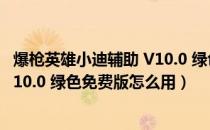 爆枪英雄小迪辅助 V10.0 绿色免费版（爆枪英雄小迪辅助 V10.0 绿色免费版怎么用）