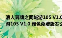 浪人算牌之同城游105 V1.0 绿色免费版（浪人算牌之同城游105 V1.0 绿色免费版怎么用）