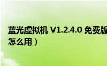 蓝光虚拟机 V1.2.4.0 免费版（蓝光虚拟机 V1.2.4.0 免费版怎么用）