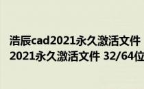 浩辰cad2021永久激活文件 32/64位 最新免费版（浩辰cad2021永久激活文件 32/64位 最新免费版怎么用）