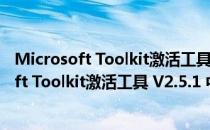 Microsoft Toolkit激活工具 V2.5.1 中文绿色版（Microsoft Toolkit激活工具 V2.5.1 中文绿色版怎么用）