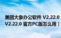 美团大象办公软件 V2.22.0 官方PC版（美团大象办公软件 V2.22.0 官方PC版怎么用）