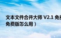 文本文件合并大师 V2.1 免费版（文本文件合并大师 V2.1 免费版怎么用）