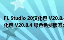 FL Studio 20汉化包 V20.8.4 绿色免费版（FL Studio 20汉化包 V20.8.4 绿色免费版怎么用）