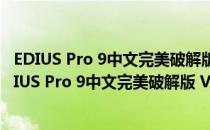 EDIUS Pro 9中文完美破解版 V9.00.2903 免激活码版（EDIUS Pro 9中文完美破解版 V9.00.2903 免激活码版怎么用）