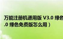 万能注册机通用版 V3.0 绿色免费版（万能注册机通用版 V3.0 绿色免费版怎么用）