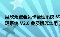 易欣免费会员卡管理系统 V2.0 免费版（易欣免费会员卡管理系统 V2.0 免费版怎么用）