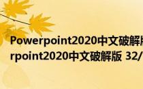 Powerpoint2020中文破解版 32/64位 免费完整版（Powerpoint2020中文破解版 32/64位 免费完整版怎么用）