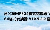 蒲公英MPEG4格式转换器 V10.9.2.0 官方版（蒲公英MPEG4格式转换器 V10.9.2.0 官方版怎么用）