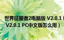 世界征服者2电脑版 V2.0.1 PC中文版（世界征服者2电脑版 V2.0.1 PC中文版怎么用）