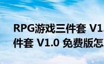 RPG游戏三件套 V1.0 免费版（RPG游戏三件套 V1.0 免费版怎么用）