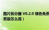 图片拆分器 V0.2.0 绿色免费版（图片拆分器 V0.2.0 绿色免费版怎么用）