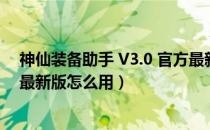 神仙装备助手 V3.0 官方最新版（神仙装备助手 V3.0 官方最新版怎么用）