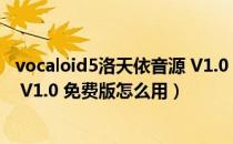 vocaloid5洛天依音源 V1.0 免费版（vocaloid5洛天依音源 V1.0 免费版怎么用）