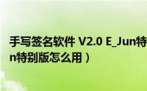 手写签名软件 V2.0 E_Jun特别版（手写签名软件 V2.0 E_Jun特别版怎么用）