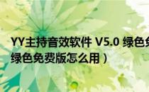 YY主持音效软件 V5.0 绿色免费版（YY主持音效软件 V5.0 绿色免费版怎么用）