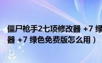 僵尸枪手2七项修改器 +7 绿色免费版（僵尸枪手2七项修改器 +7 绿色免费版怎么用）