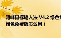 阿峰鼠标输入法 V4.2 绿色免费版（阿峰鼠标输入法 V4.2 绿色免费版怎么用）