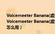 Voicemeeter Banana(虚拟音频调音台) V2.0.3.4 官方版（Voicemeeter Banana(虚拟音频调音台) V2.0.3.4 官方版怎么用）