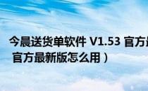 今晨送货单软件 V1.53 官方最新版（今晨送货单软件 V1.53 官方最新版怎么用）