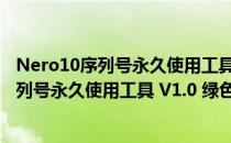 Nero10序列号永久使用工具 V1.0 绿色免费版（Nero10序列号永久使用工具 V1.0 绿色免费版怎么用）