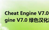 Cheat Engine V7.0 绿色汉化版（Cheat Engine V7.0 绿色汉化版怎么用）