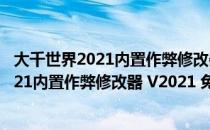 大千世界2021内置作弊修改器 V2021 免费版（大千世界2021内置作弊修改器 V2021 免费版怎么用）