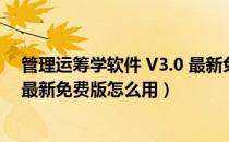 管理运筹学软件 V3.0 最新免费版（管理运筹学软件 V3.0 最新免费版怎么用）