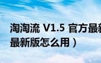 淘淘流 V1.5 官方最新版（淘淘流 V1.5 官方最新版怎么用）