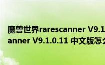 魔兽世界rarescanner V9.1.0.11 中文版（魔兽世界rarescanner V9.1.0.11 中文版怎么用）