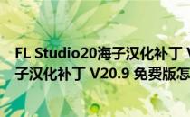 FL Studio20海子汉化补丁 V20.9 免费版（FL Studio20海子汉化补丁 V20.9 免费版怎么用）