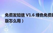 免费发短信 V1.6 绿色免费版（免费发短信 V1.6 绿色免费版怎么用）