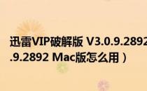 迅雷VIP破解版 V3.0.9.2892 Mac版（迅雷VIP破解版 V3.0.9.2892 Mac版怎么用）