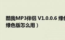 酷我MP3伴侣 V1.0.0.6 绿色版（酷我MP3伴侣 V1.0.0.6 绿色版怎么用）