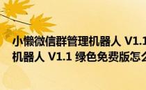 小懒微信群管理机器人 V1.1 绿色免费版（小懒微信群管理机器人 V1.1 绿色免费版怎么用）