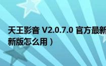 天王影音 V2.0.7.0 官方最新版（天王影音 V2.0.7.0 官方最新版怎么用）