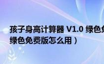 孩子身高计算器 V1.0 绿色免费版（孩子身高计算器 V1.0 绿色免费版怎么用）