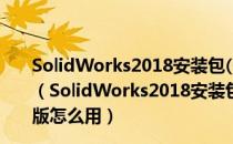 SolidWorks2018安装包(CAM加工软件) 32/64位 官方版（SolidWorks2018安装包(CAM加工软件) 32/64位 官方版怎么用）