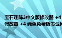 宝石迷阵3中文版修改器 +4 绿色免费版（宝石迷阵3中文版修改器 +4 绿色免费版怎么用）