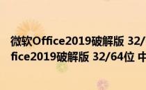 微软Office2019破解版 32/64位 中文免费完整版（微软Office2019破解版 32/64位 中文免费完整版怎么用）