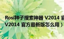 Rosi种子搜索神器 V2014 官方最新版（Rosi种子搜索神器 V2014 官方最新版怎么用）