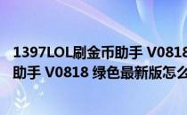 1397LOL刷金币助手 V0818 绿色最新版（1397LOL刷金币助手 V0818 绿色最新版怎么用）