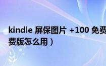 kindle 屏保图片 +100 免费版（kindle 屏保图片 +100 免费版怎么用）