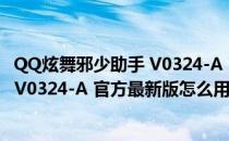 QQ炫舞邪少助手 V0324-A 官方最新版（QQ炫舞邪少助手 V0324-A 官方最新版怎么用）