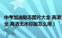 中考加油励志图片大全 高清无水印版（中考加油励志图片大全 高清无水印版怎么用）