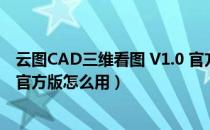 云图CAD三维看图 V1.0 官方版（云图CAD三维看图 V1.0 官方版怎么用）