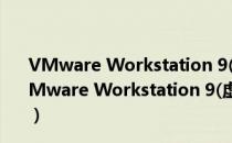 VMware Workstation 9(虚拟机软件) V9.0.2 汉化版（VMware Workstation 9(虚拟机软件) V9.0.2 汉化版怎么用）